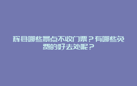 辉县哪些景点不收门票？有哪些免费的好去处呢？