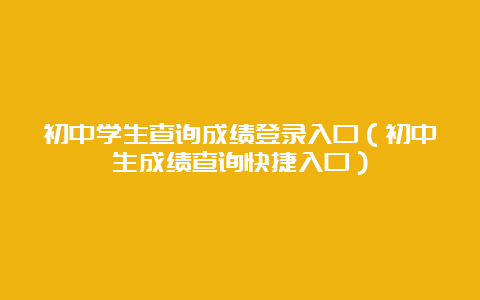 初中学生查询成绩登录入口（初中生成绩查询快捷入口）