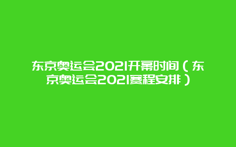 东京奥运会2021开幕时间（东京奥运会2021赛程安排）