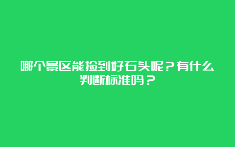 哪个景区能捡到好石头呢？有什么判断标准吗？