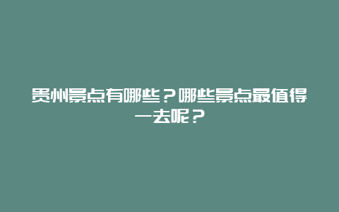 贵州景点有哪些？哪些景点最值得一去呢？