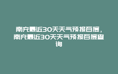 南充最近30天天气预报百度，南充最近30天天气预报百度查询