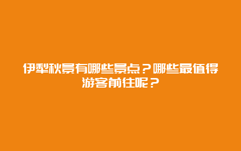 伊犁秋景有哪些景点？哪些最值得游客前往呢？