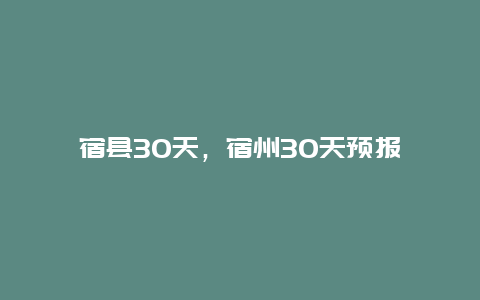 宿县30天，宿州30天预报