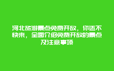 河北旅游景点免费开放，你还不快来，全面介绍免费开放的景点及注意事项