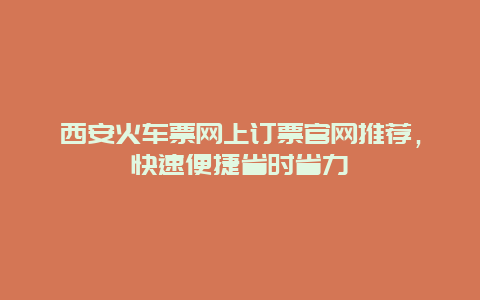 西安火车票网上订票官网推荐，快速便捷省时省力