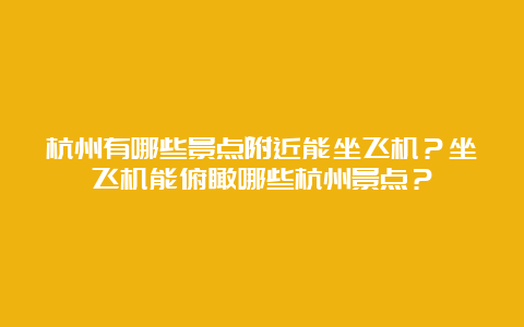 杭州有哪些景点附近能坐飞机？坐飞机能俯瞰哪些杭州景点？