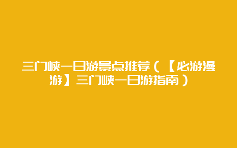 三门峡一日游景点推荐（【必游漫游】三门峡一日游指南）