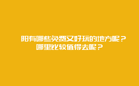 沁阳有哪些免费又好玩的地方呢？哪里比较值得去呢？