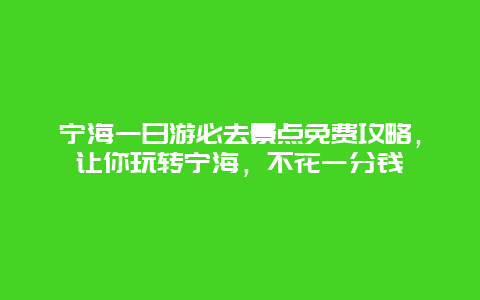 宁海一日游必去景点免费攻略，让你玩转宁海，不花一分钱