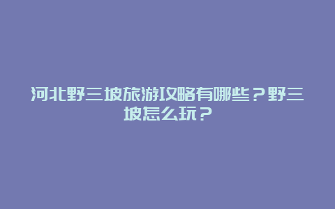 河北野三坡旅游攻略有哪些？野三坡怎么玩？