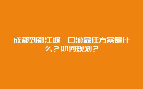 成都到都江堰一日游最佳方案是什么？如何规划？