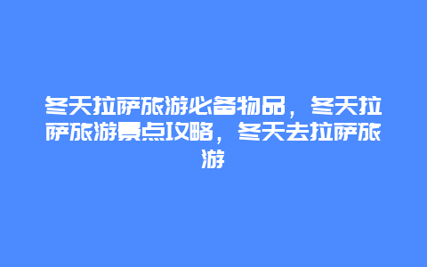 冬天拉萨旅游必备物品，冬天拉萨旅游景点攻略，冬天去拉萨旅游