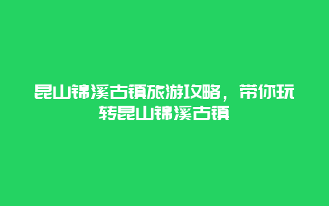 昆山锦溪古镇旅游攻略，带你玩转昆山锦溪古镇