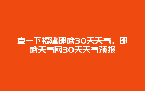 查一下福建邵武30天天气，邵武天气网30天天气预报