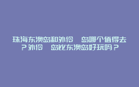 珠海东澳岛和外伶仃岛哪个值得去？外伶仃岛比东澳岛好玩吗？