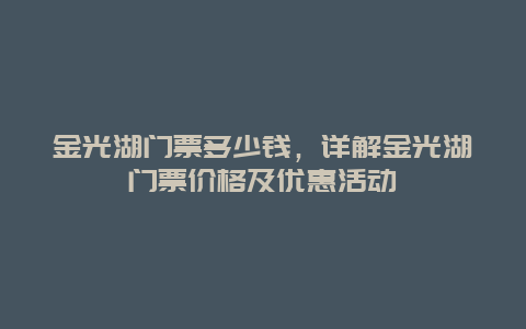 金光湖门票多少钱，详解金光湖门票价格及优惠活动