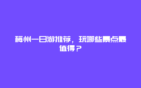 梅州一日游推荐，玩哪些景点最值得？