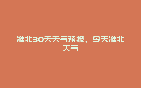 准北30天天气预报，今天准北天气