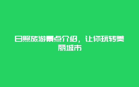 日照旅游景点介绍，让你玩转美丽城市