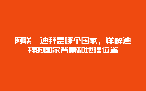 阿联酋迪拜是哪个国家，详解迪拜的国家背景和地理位置