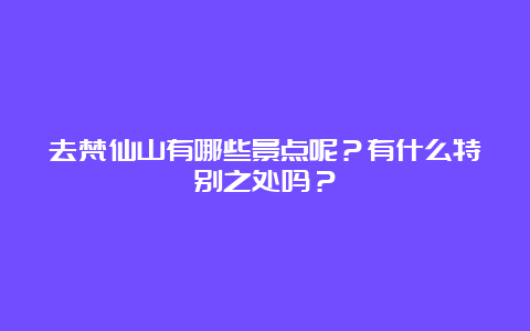 去梵仙山有哪些景点呢？有什么特别之处吗？