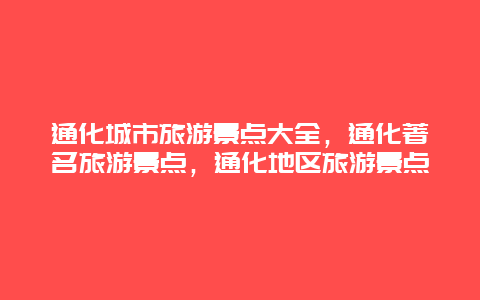 通化城市旅游景点大全，通化著名旅游景点，通化地区旅游景点