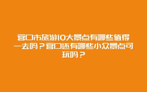 营口市旅游10大景点有哪些值得一去吗？营口还有哪些小众景点可玩吗？