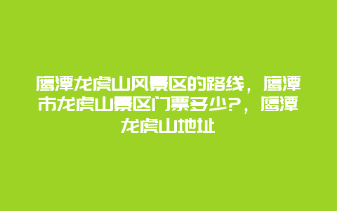 鹰潭龙虎山风景区的路线，鹰潭市龙虎山景区门票多少?，鹰潭龙虎山地址