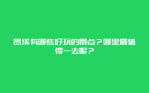 贵溪有哪些好玩的景点？哪里最值得一去呢？