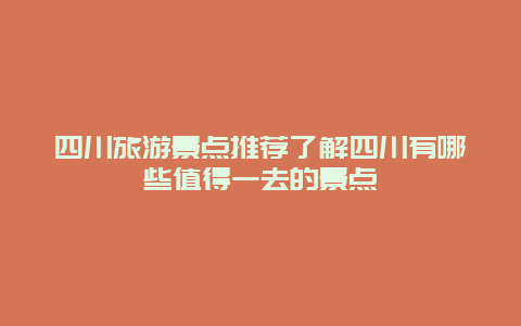 四川旅游景点推荐了解四川有哪些值得一去的景点