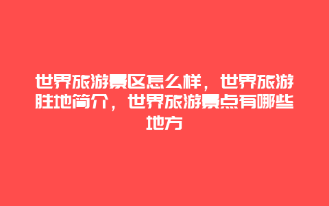 世界旅游景区怎么样，世界旅游胜地简介，世界旅游景点有哪些地方