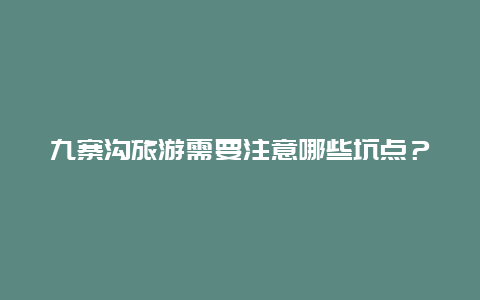 九寨沟旅游需要注意哪些坑点？