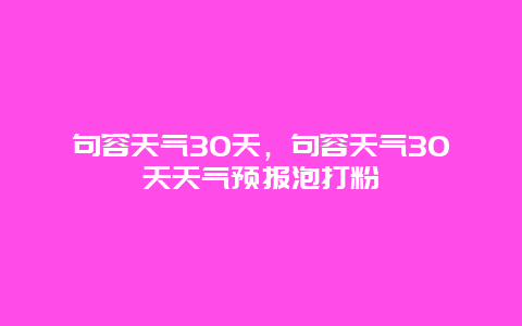 句容天气30天，句容天气30天天气预报泡打粉