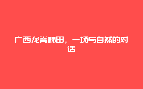 广西龙脊梯田，一场与自然的对话