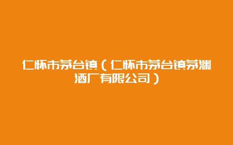 仁怀市茅台镇（仁怀市茅台镇茅渊酒厂有限公司）