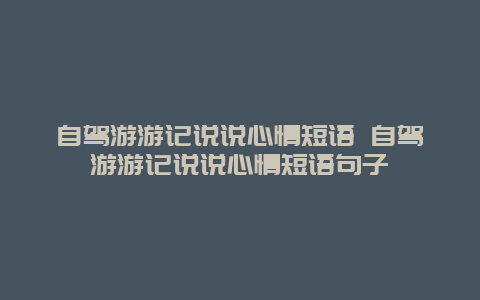 自驾游游记说说心情短语 自驾游游记说说心情短语句子