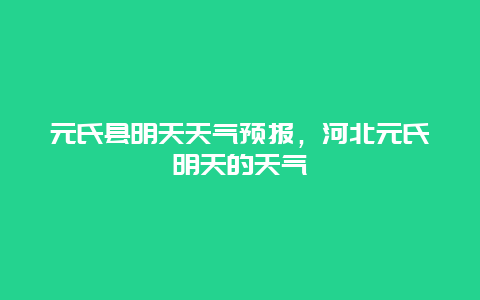 元氏县明天天气预报，河北元氏明天的天气