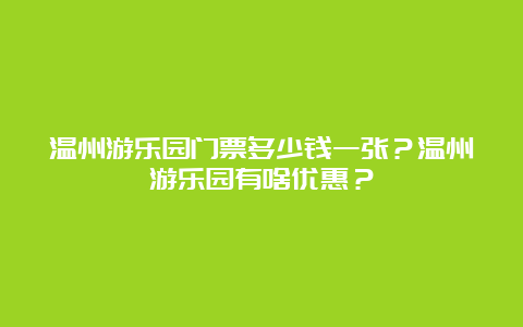 温州游乐园门票多少钱一张？温州游乐园有啥优惠？