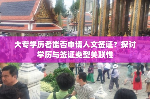 大专学历者能否申请人文签证？探讨学历与签证类型关联性