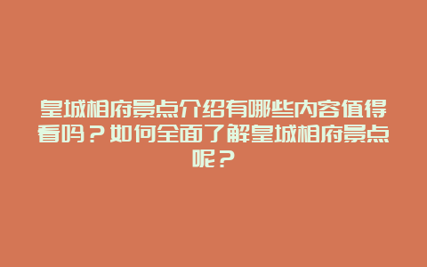 皇城相府景点介绍有哪些内容值得看吗？如何全面了解皇城相府景点呢？