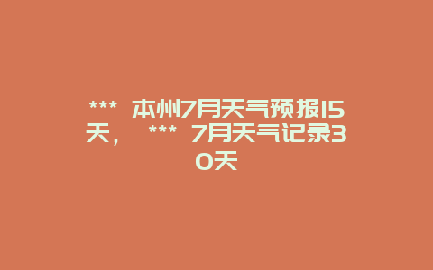 *** 本州7月天气预报15天， *** 7月天气记录30天