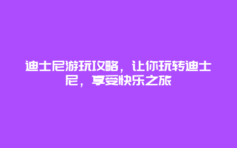 迪士尼游玩攻略，让你玩转迪士尼，享受快乐之旅