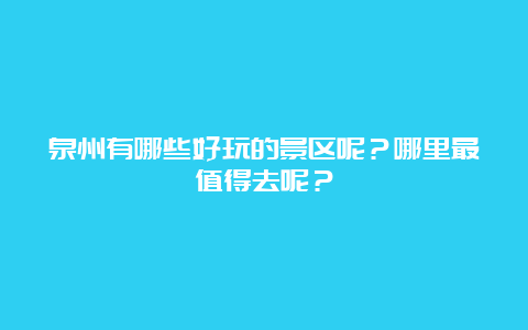 泉州有哪些好玩的景区呢？哪里最值得去呢？