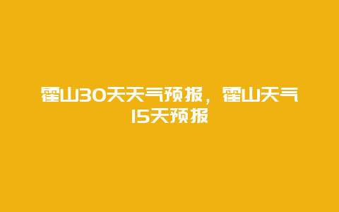 霍山30天天气预报，霍山天气15天预报