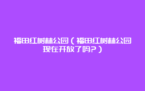 福田红树林公园（福田红树林公园现在开放了吗?）