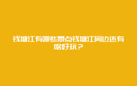 钱塘江有哪些景点钱塘江周边还有啥好玩？