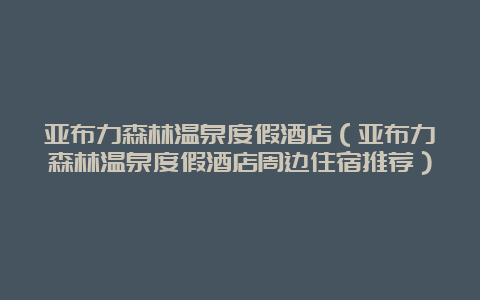 亚布力森林温泉度假酒店（亚布力森林温泉度假酒店周边住宿推荐）