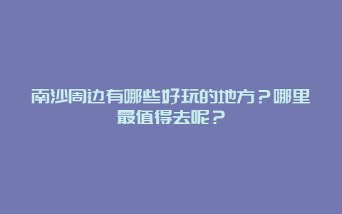 南沙周边有哪些好玩的地方？哪里最值得去呢？