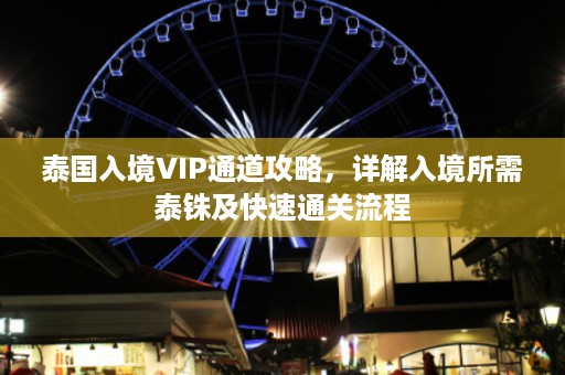 泰国入境VIP通道攻略，详解入境所需泰铢及快速通关流程